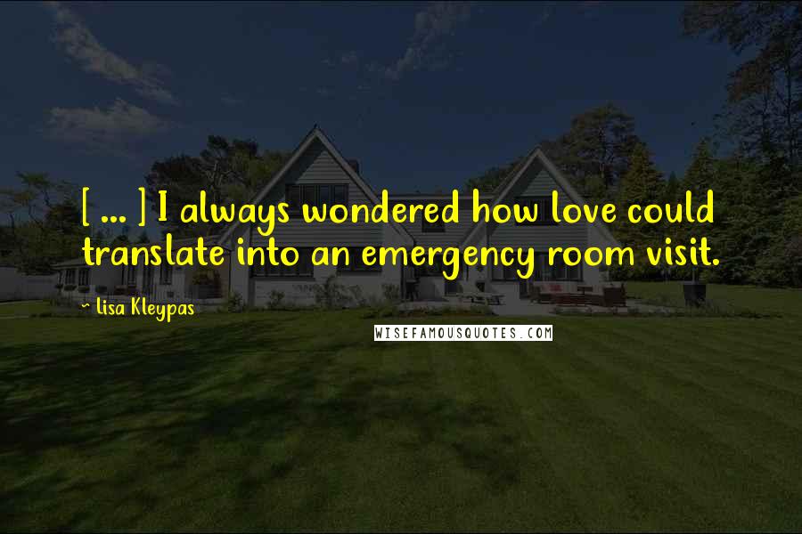 Lisa Kleypas Quotes: [ ... ] I always wondered how love could translate into an emergency room visit.