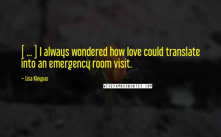 Lisa Kleypas Quotes: [ ... ] I always wondered how love could translate into an emergency room visit.