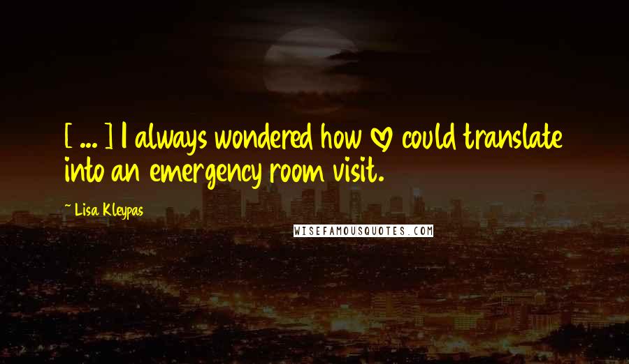 Lisa Kleypas Quotes: [ ... ] I always wondered how love could translate into an emergency room visit.