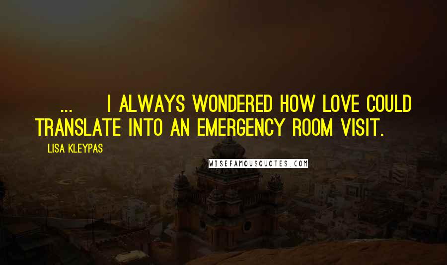 Lisa Kleypas Quotes: [ ... ] I always wondered how love could translate into an emergency room visit.