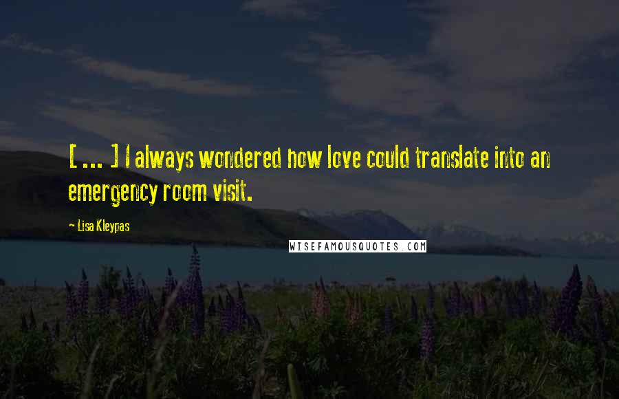 Lisa Kleypas Quotes: [ ... ] I always wondered how love could translate into an emergency room visit.