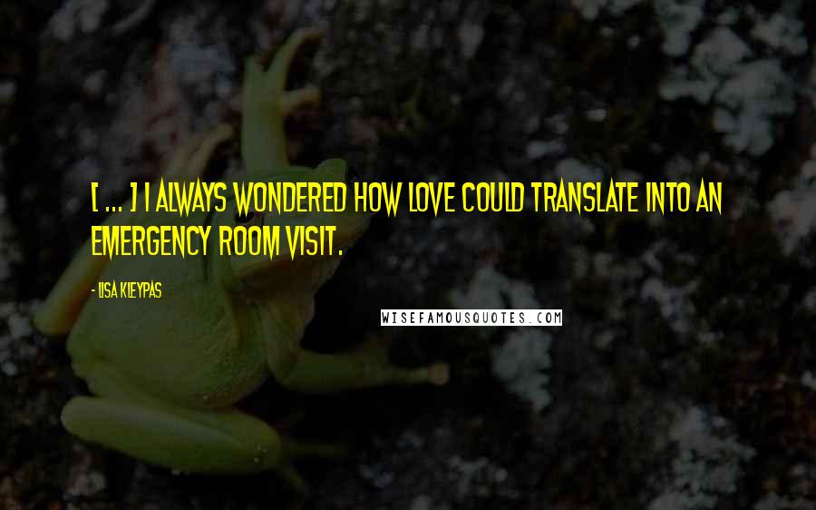Lisa Kleypas Quotes: [ ... ] I always wondered how love could translate into an emergency room visit.