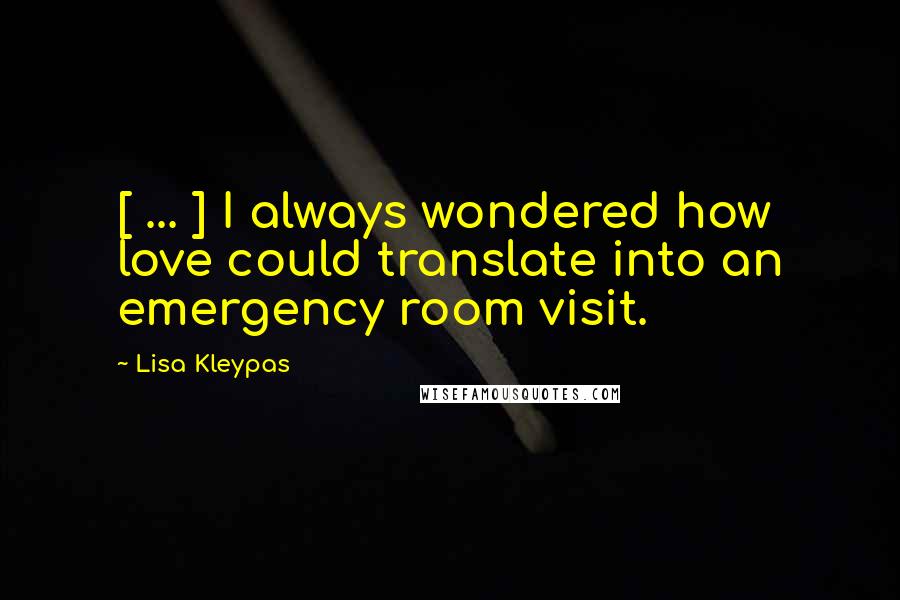 Lisa Kleypas Quotes: [ ... ] I always wondered how love could translate into an emergency room visit.