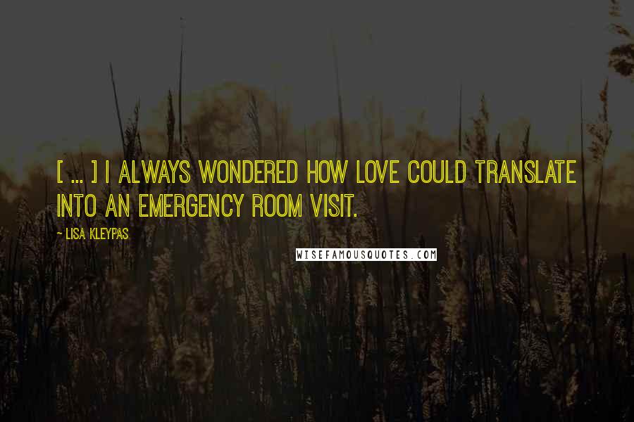 Lisa Kleypas Quotes: [ ... ] I always wondered how love could translate into an emergency room visit.