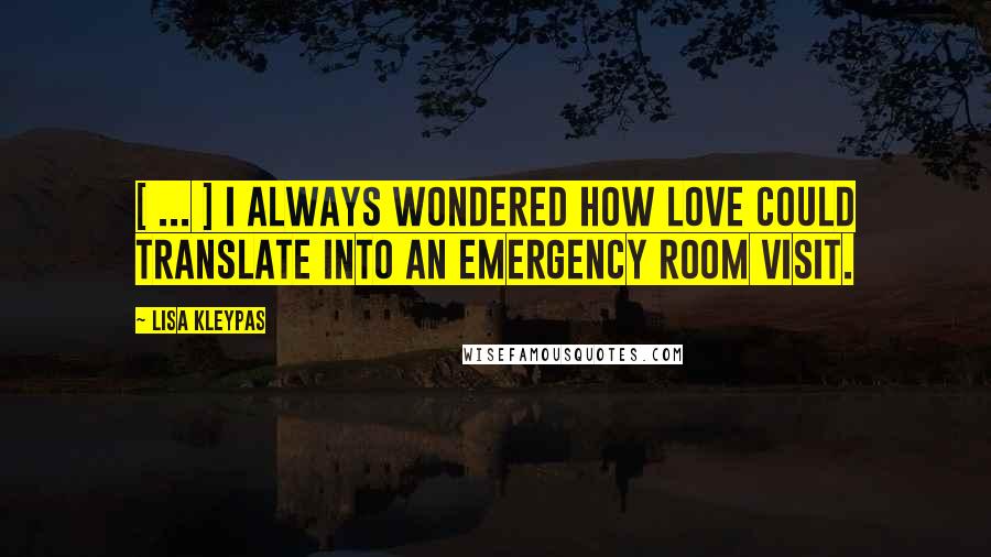 Lisa Kleypas Quotes: [ ... ] I always wondered how love could translate into an emergency room visit.