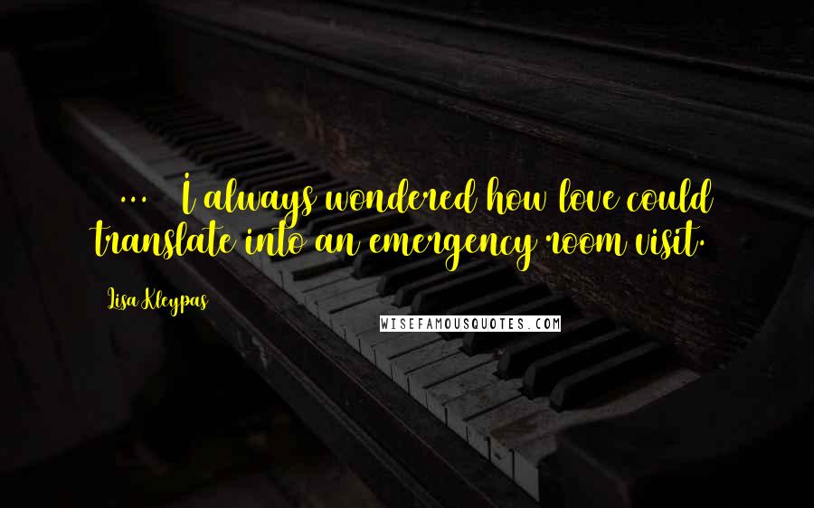 Lisa Kleypas Quotes: [ ... ] I always wondered how love could translate into an emergency room visit.