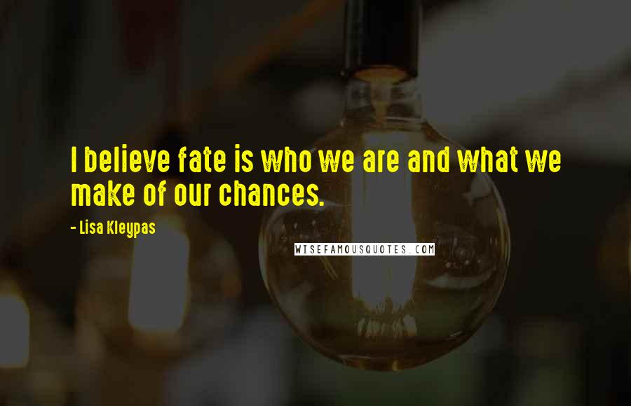 Lisa Kleypas Quotes: I believe fate is who we are and what we make of our chances.