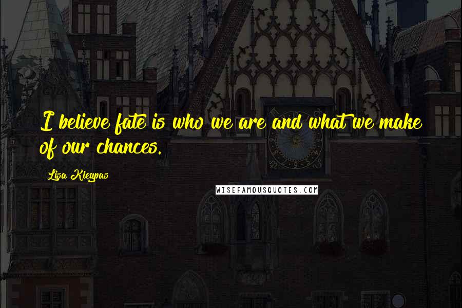 Lisa Kleypas Quotes: I believe fate is who we are and what we make of our chances.