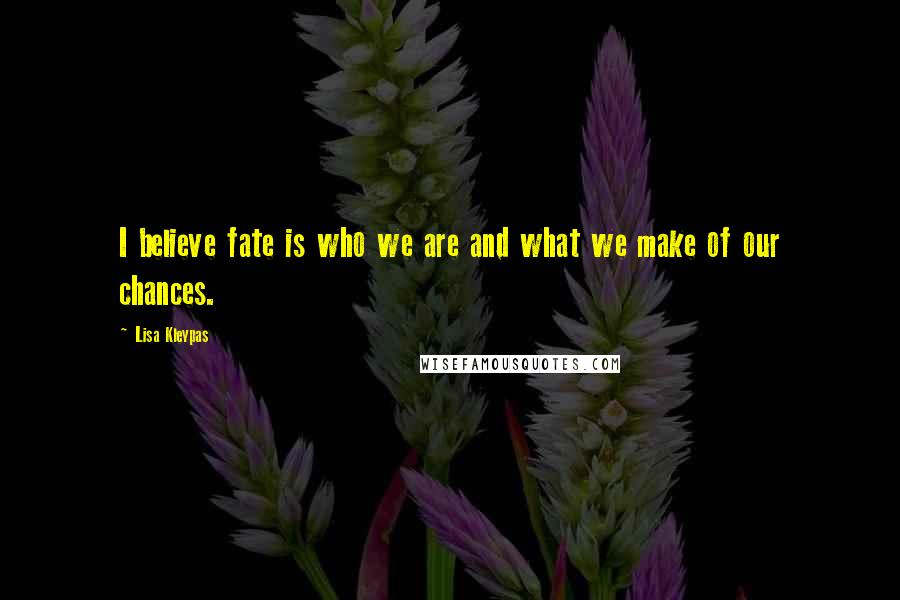 Lisa Kleypas Quotes: I believe fate is who we are and what we make of our chances.