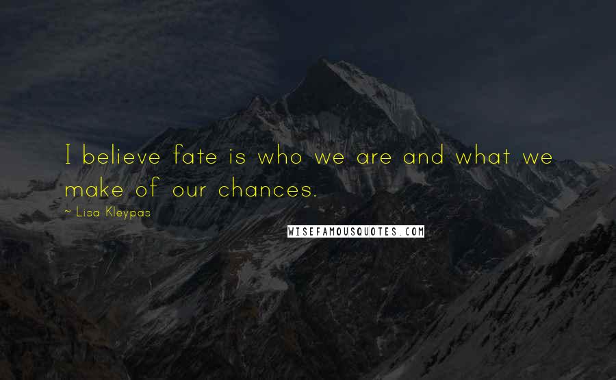 Lisa Kleypas Quotes: I believe fate is who we are and what we make of our chances.