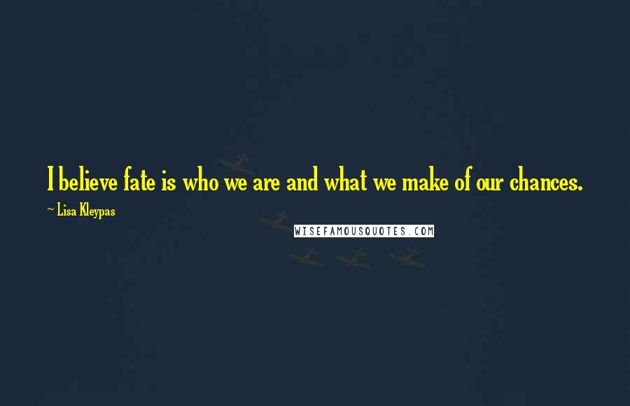 Lisa Kleypas Quotes: I believe fate is who we are and what we make of our chances.
