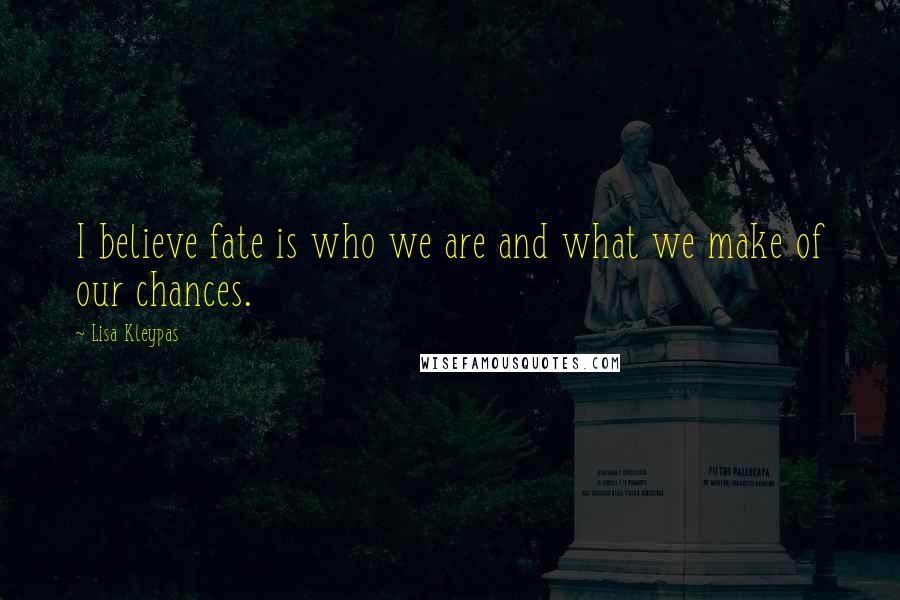 Lisa Kleypas Quotes: I believe fate is who we are and what we make of our chances.
