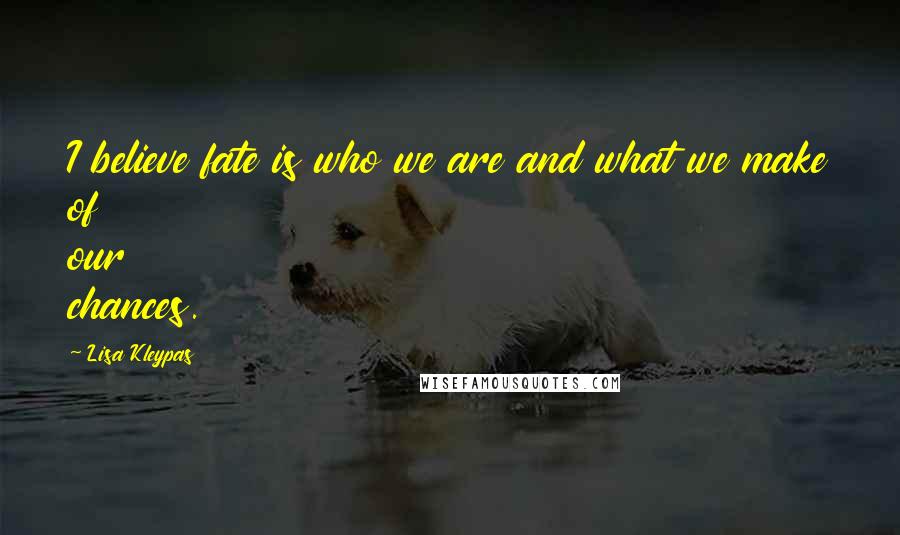 Lisa Kleypas Quotes: I believe fate is who we are and what we make of our chances.