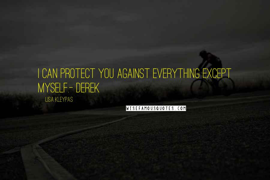 Lisa Kleypas Quotes: I can protect you against everything except myself.- Derek
