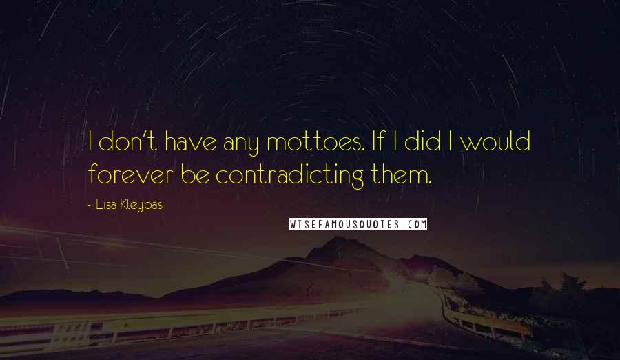Lisa Kleypas Quotes: I don't have any mottoes. If I did I would forever be contradicting them.