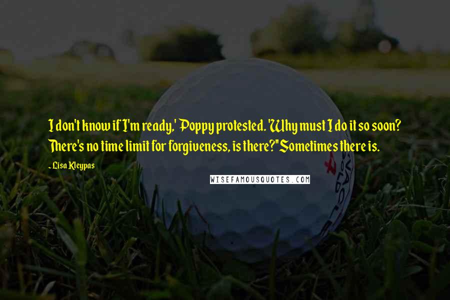 Lisa Kleypas Quotes: I don't know if I'm ready,' Poppy protested. 'Why must I do it so soon? There's no time limit for forgiveness, is there?''Sometimes there is.