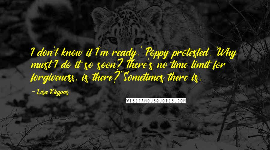 Lisa Kleypas Quotes: I don't know if I'm ready,' Poppy protested. 'Why must I do it so soon? There's no time limit for forgiveness, is there?''Sometimes there is.