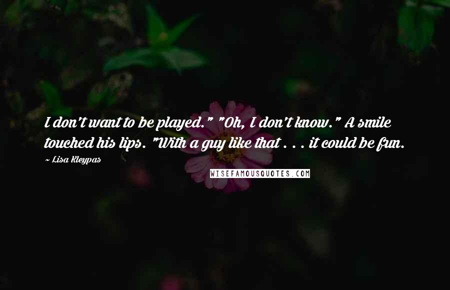 Lisa Kleypas Quotes: I don't want to be played." "Oh, I don't know." A smile touched his lips. "With a guy like that . . . it could be fun.