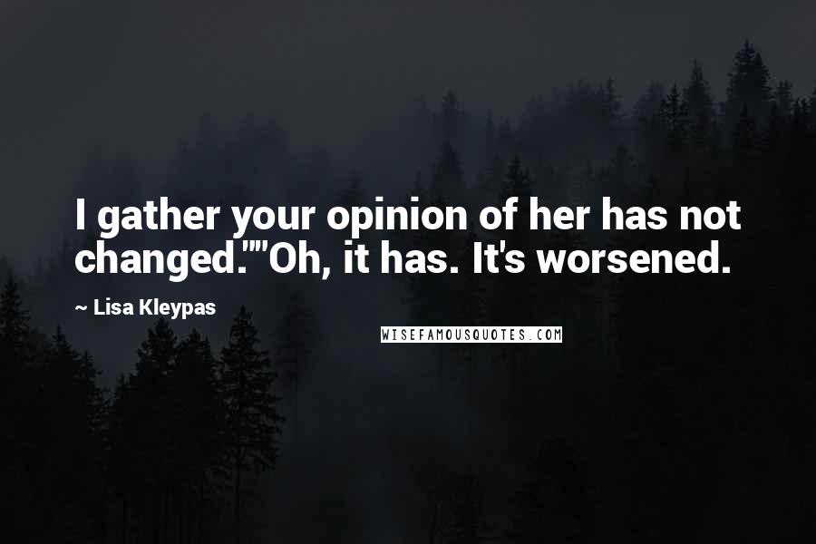 Lisa Kleypas Quotes: I gather your opinion of her has not changed.""Oh, it has. It's worsened.