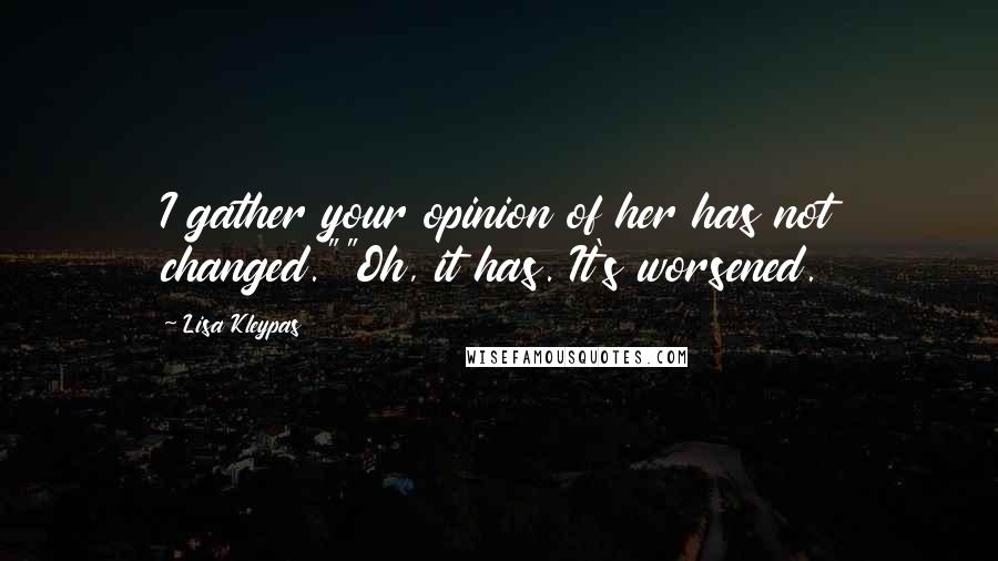 Lisa Kleypas Quotes: I gather your opinion of her has not changed.""Oh, it has. It's worsened.