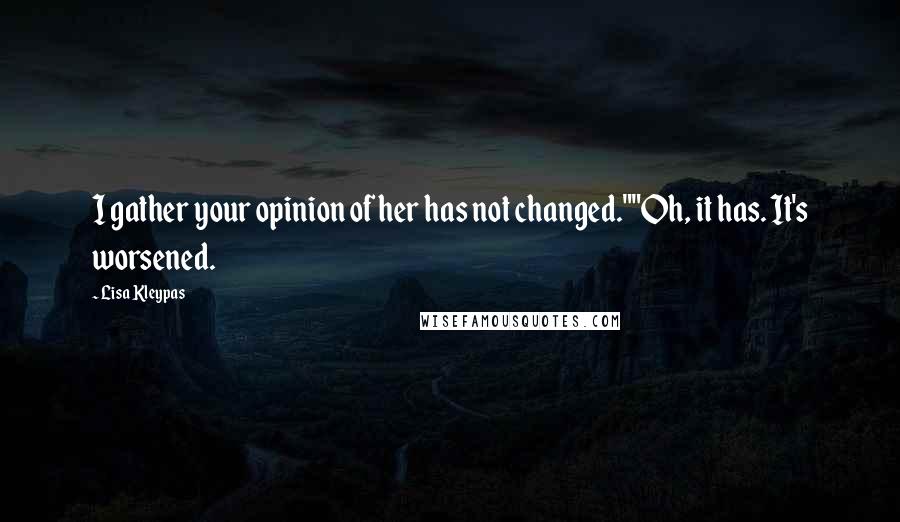 Lisa Kleypas Quotes: I gather your opinion of her has not changed.""Oh, it has. It's worsened.