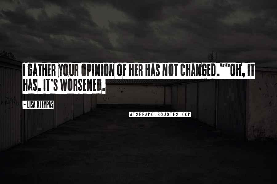 Lisa Kleypas Quotes: I gather your opinion of her has not changed.""Oh, it has. It's worsened.