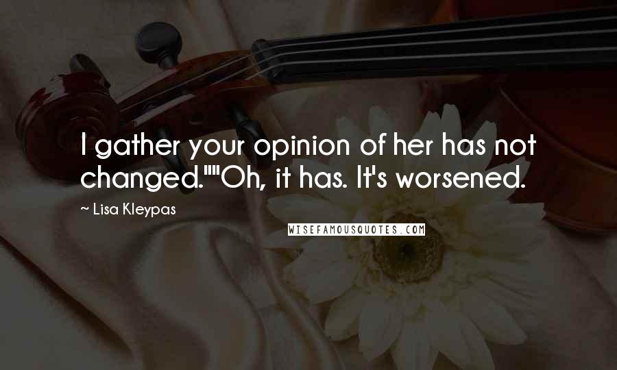 Lisa Kleypas Quotes: I gather your opinion of her has not changed.""Oh, it has. It's worsened.