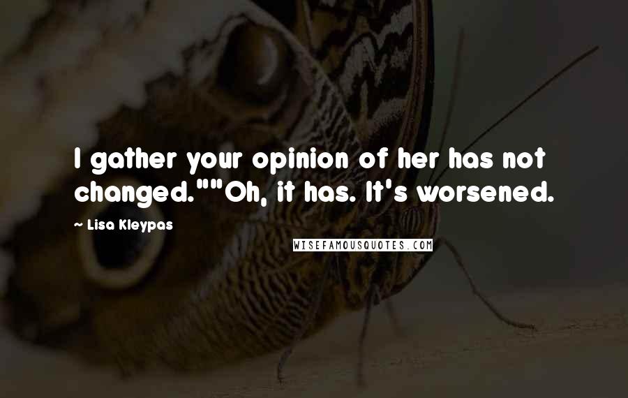 Lisa Kleypas Quotes: I gather your opinion of her has not changed.""Oh, it has. It's worsened.