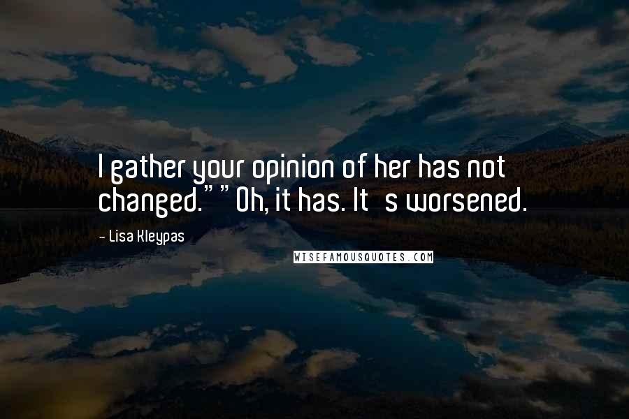 Lisa Kleypas Quotes: I gather your opinion of her has not changed.""Oh, it has. It's worsened.