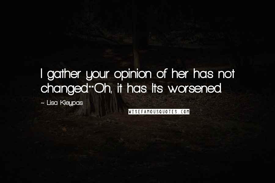 Lisa Kleypas Quotes: I gather your opinion of her has not changed.""Oh, it has. It's worsened.