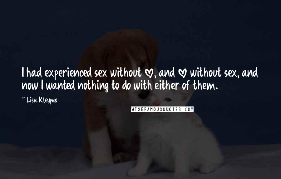 Lisa Kleypas Quotes: I had experienced sex without love, and love without sex, and now I wanted nothing to do with either of them.