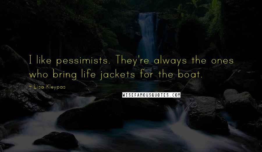 Lisa Kleypas Quotes: I like pessimists. They're always the ones who bring life jackets for the boat.