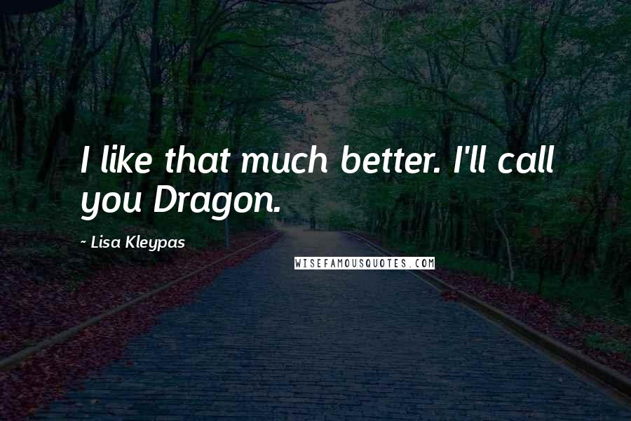 Lisa Kleypas Quotes: I like that much better. I'll call you Dragon.