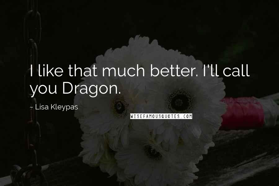 Lisa Kleypas Quotes: I like that much better. I'll call you Dragon.