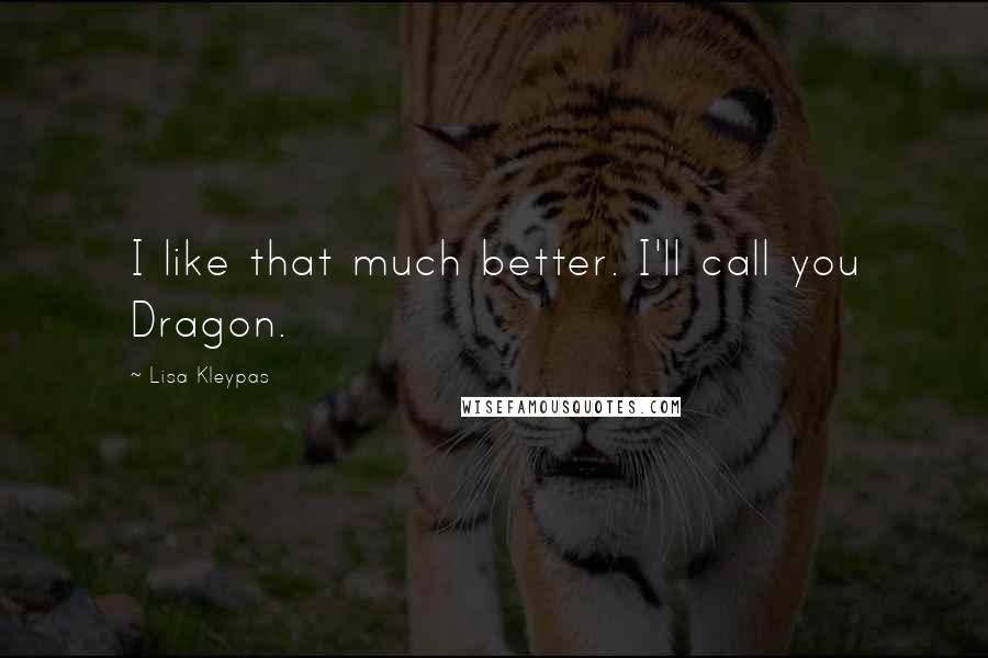 Lisa Kleypas Quotes: I like that much better. I'll call you Dragon.