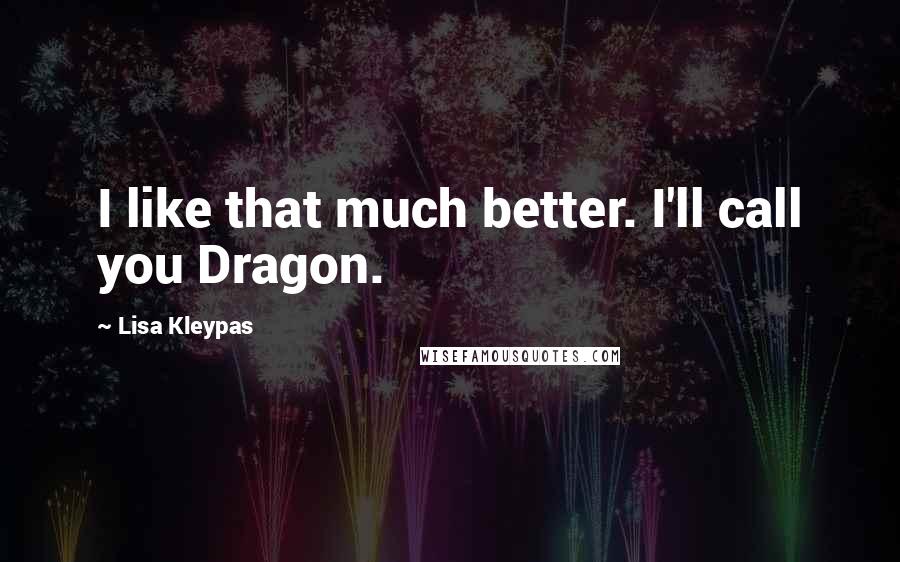 Lisa Kleypas Quotes: I like that much better. I'll call you Dragon.