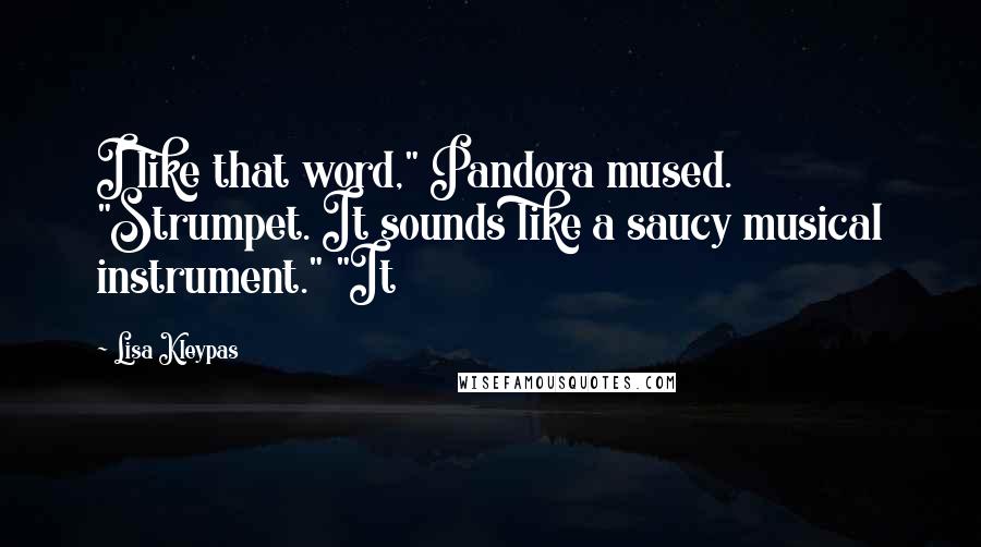 Lisa Kleypas Quotes: I like that word," Pandora mused. "Strumpet. It sounds like a saucy musical instrument." "It