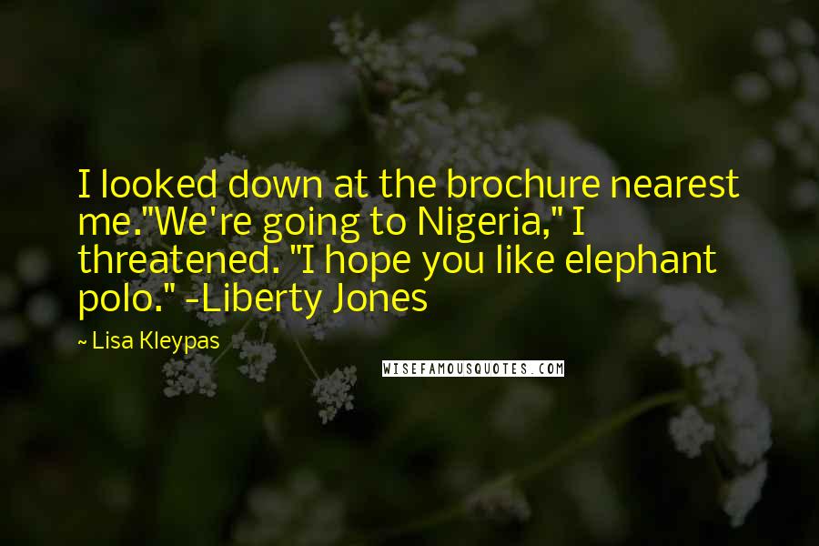Lisa Kleypas Quotes: I looked down at the brochure nearest me."We're going to Nigeria," I threatened. "I hope you like elephant polo." -Liberty Jones