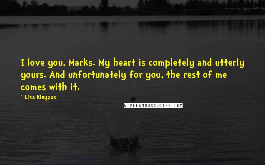 Lisa Kleypas Quotes: I love you, Marks. My heart is completely and utterly yours. And unfortunately for you, the rest of me comes with it.