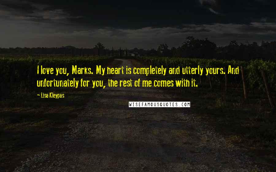Lisa Kleypas Quotes: I love you, Marks. My heart is completely and utterly yours. And unfortunately for you, the rest of me comes with it.