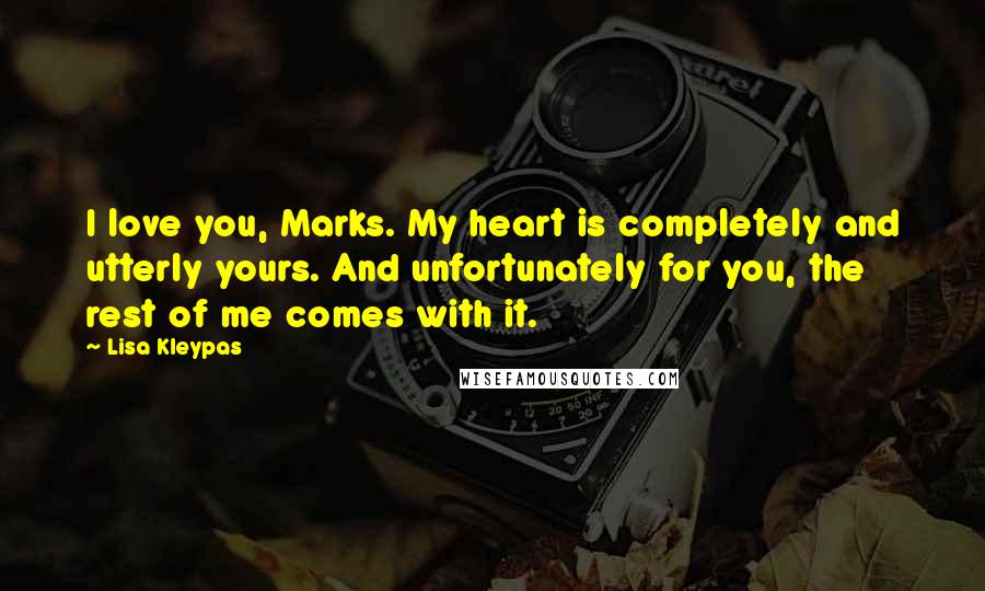 Lisa Kleypas Quotes: I love you, Marks. My heart is completely and utterly yours. And unfortunately for you, the rest of me comes with it.