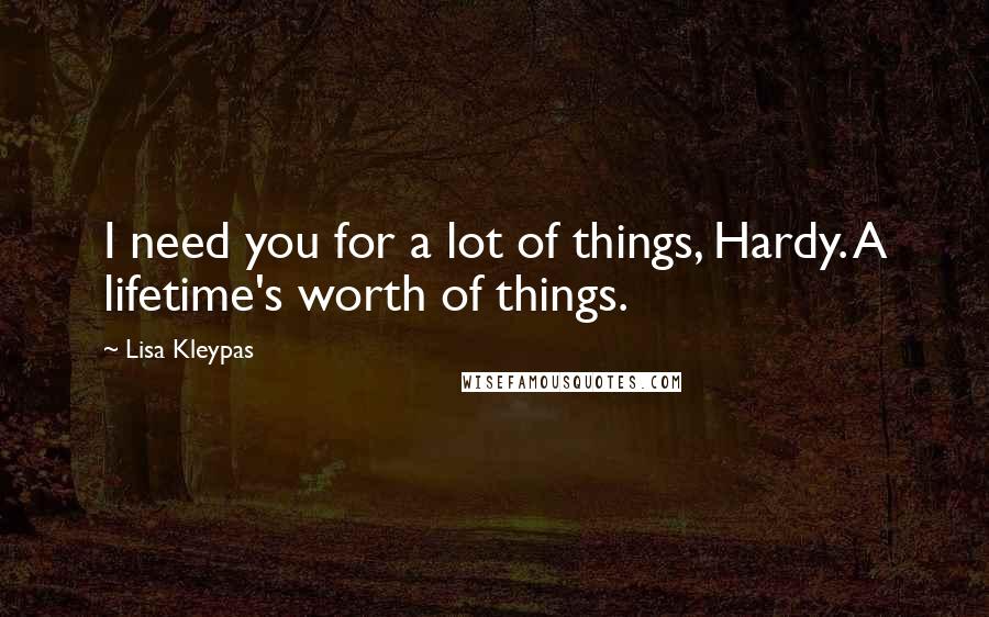 Lisa Kleypas Quotes: I need you for a lot of things, Hardy. A lifetime's worth of things.