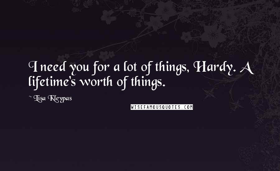 Lisa Kleypas Quotes: I need you for a lot of things, Hardy. A lifetime's worth of things.