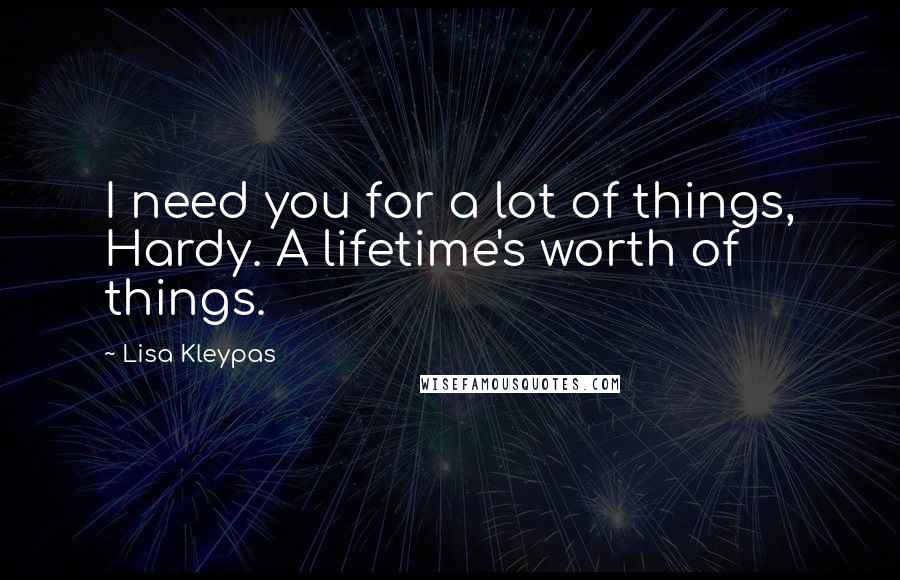 Lisa Kleypas Quotes: I need you for a lot of things, Hardy. A lifetime's worth of things.