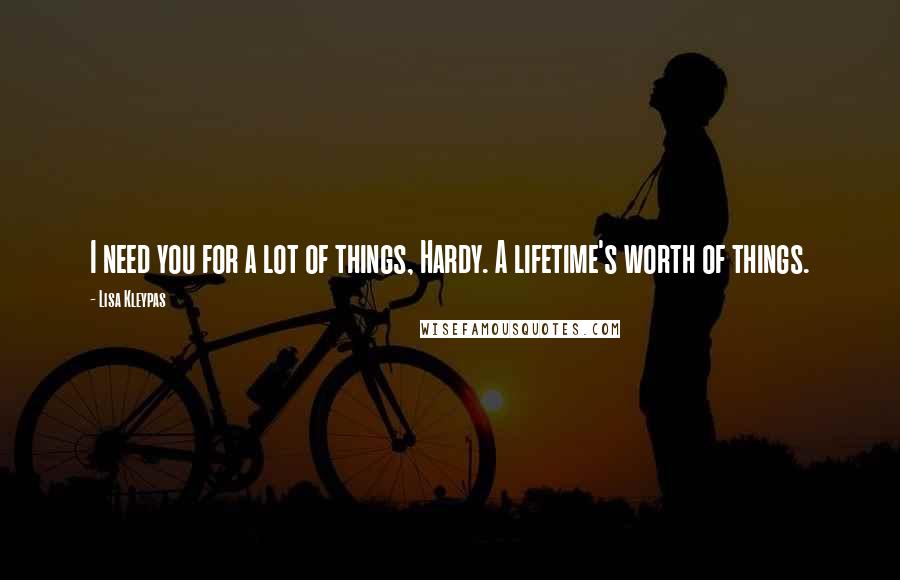 Lisa Kleypas Quotes: I need you for a lot of things, Hardy. A lifetime's worth of things.