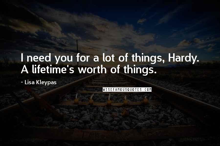 Lisa Kleypas Quotes: I need you for a lot of things, Hardy. A lifetime's worth of things.