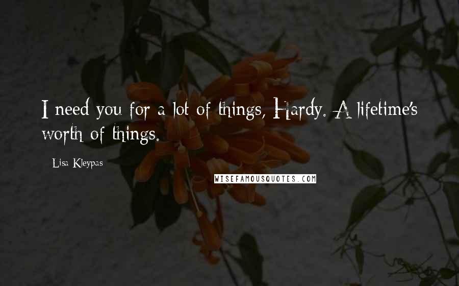 Lisa Kleypas Quotes: I need you for a lot of things, Hardy. A lifetime's worth of things.