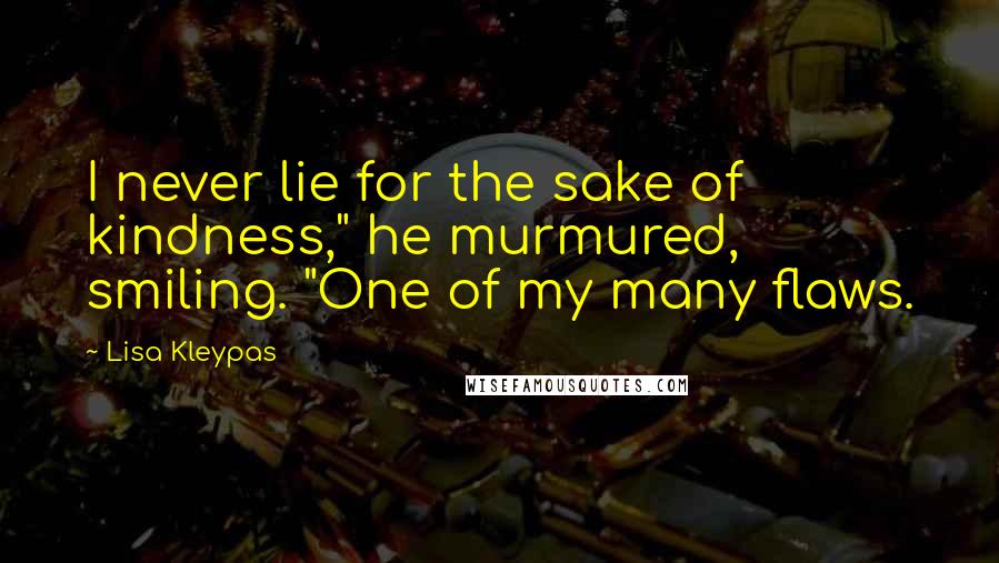 Lisa Kleypas Quotes: I never lie for the sake of kindness," he murmured, smiling. "One of my many flaws.