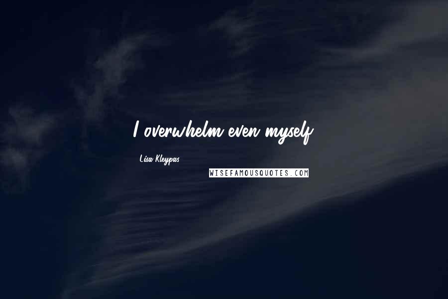 Lisa Kleypas Quotes: I overwhelm even myself.