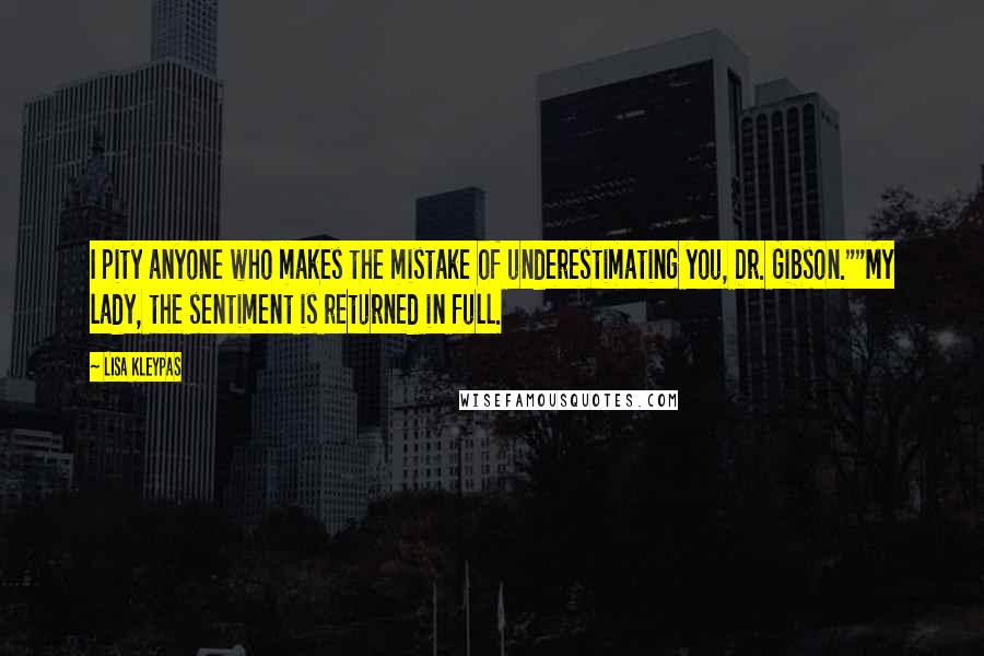 Lisa Kleypas Quotes: I pity anyone who makes the mistake of underestimating you, Dr. Gibson.""My lady, the sentiment is returned in full.